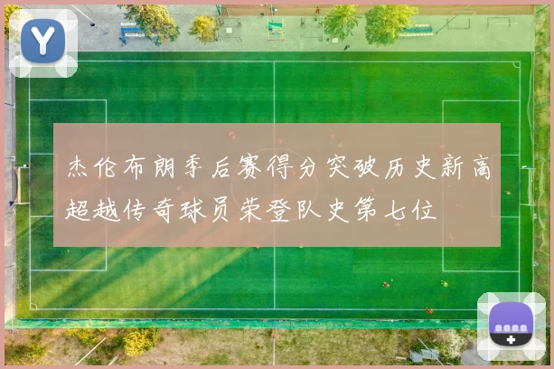杰伦布朗季后赛得分突破历史新高超越传奇球员荣登队史第七位
