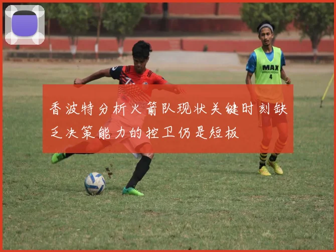 香波特分析火箭队现状关键时刻缺乏决策能力的控卫仍是短板