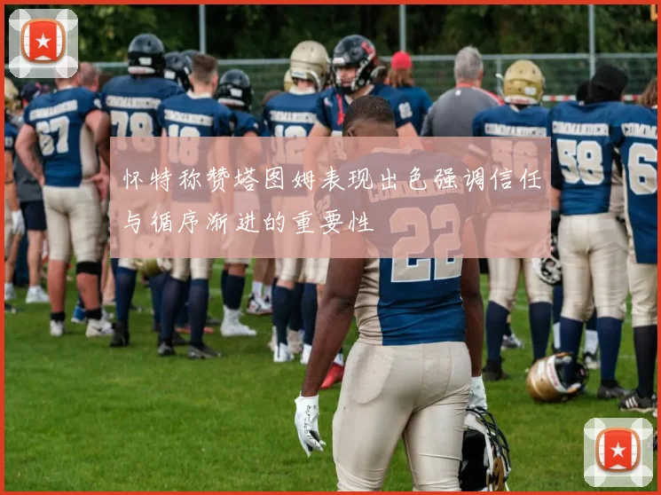 怀特称赞塔图姆表现出色强调信任与循序渐进的重要性