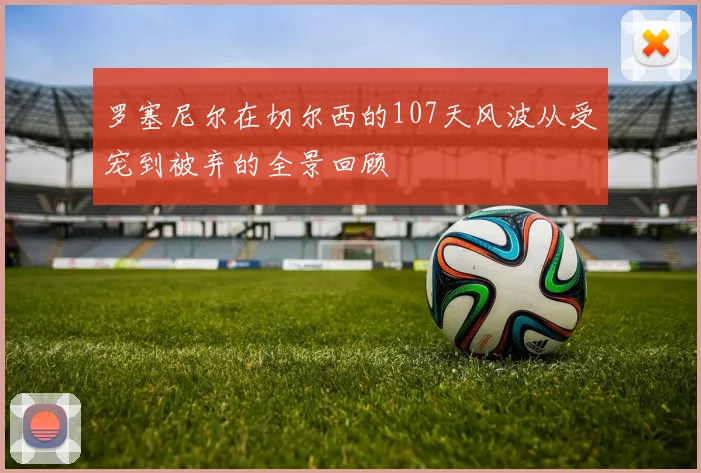 罗塞尼尔在切尔西的107天风波从受宠到被弃的全景回顾