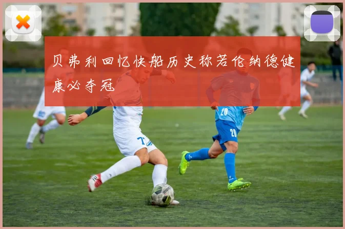 贝弗利回忆快船历史称若伦纳德健康必夺冠