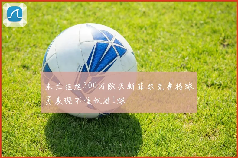 米兰拒绝500万欧买断菲尔克鲁格球员表现不佳仅进1球