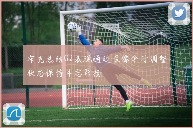 布克总结G2表现通过录像学习调整状态保持斗志昂扬