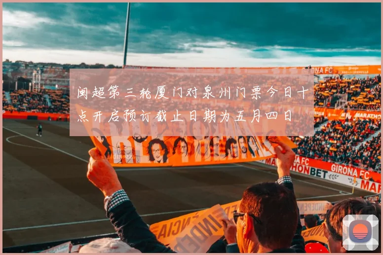 闽超第三轮厦门对泉州门票今日十点开启预订截止日期为五月四日