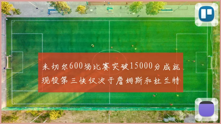 米切尔600场比赛突破15000分成就现役第三快仅次于詹姆斯和杜兰特