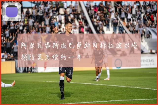 阿尔瓦雷斯成巴萨新目标拉波尔塔期待莱万续约一年