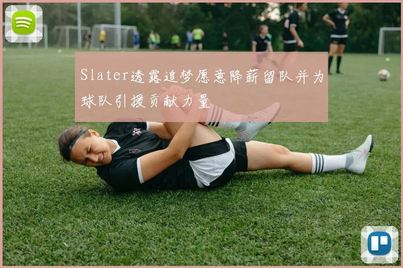 Slater透露追梦愿意降薪留队并为球队引援贡献力量